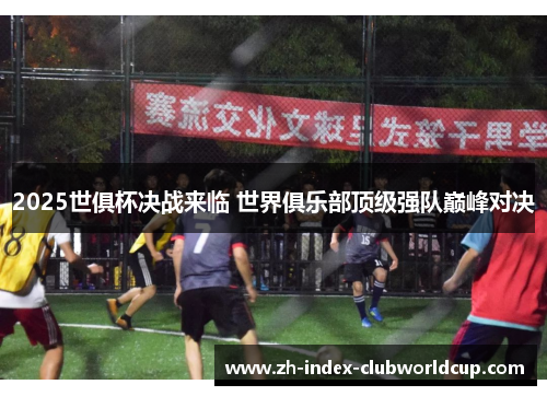 2025世俱杯决战来临 世界俱乐部顶级强队巅峰对决
