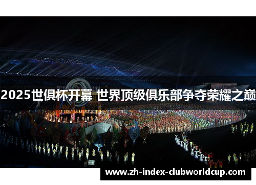 2025世俱杯开幕 世界顶级俱乐部争夺荣耀之巅
