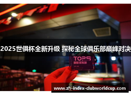 2025世俱杯全新升级 探秘全球俱乐部巅峰对决