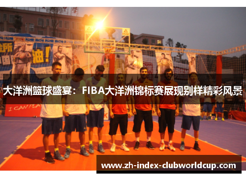 大洋洲篮球盛宴：FIBA大洋洲锦标赛展现别样精彩风景