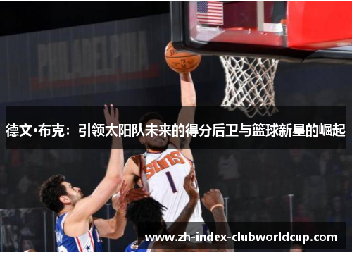 德文·布克：引领太阳队未来的得分后卫与篮球新星的崛起