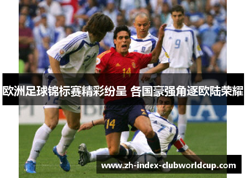 欧洲足球锦标赛精彩纷呈 各国豪强角逐欧陆荣耀