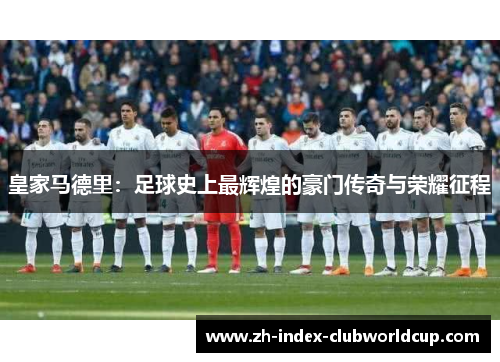 皇家马德里：足球史上最辉煌的豪门传奇与荣耀征程