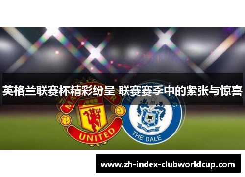 英格兰联赛杯精彩纷呈 联赛赛季中的紧张与惊喜