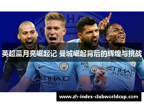 英超蓝月亮崛起记 曼城崛起背后的辉煌与挑战
