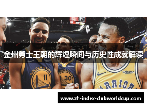 金州勇士王朝的辉煌瞬间与历史性成就解读