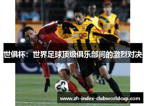 世俱杯：世界足球顶级俱乐部间的激烈对决