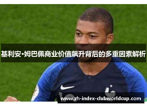 基利安·姆巴佩商业价值飙升背后的多重因素解析