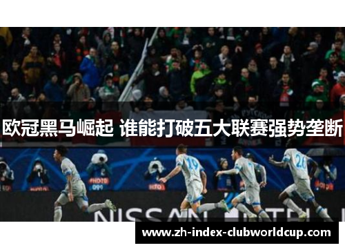 欧冠黑马崛起 谁能打破五大联赛强势垄断