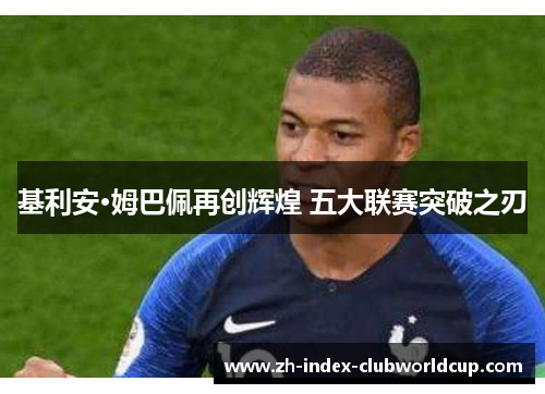 基利安·姆巴佩再创辉煌 五大联赛突破之刃