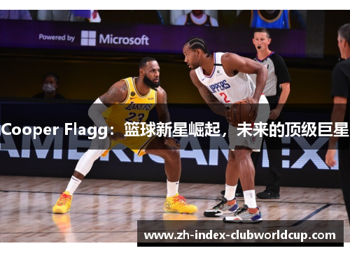 Cooper Flagg：篮球新星崛起，未来的顶级巨星
