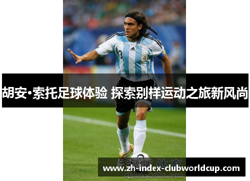 胡安·索托足球体验 探索别样运动之旅新风尚