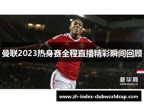 曼联2023热身赛全程直播精彩瞬间回顾