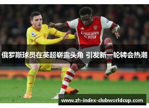 俄罗斯球员在英超崭露头角 引发新一轮转会热潮