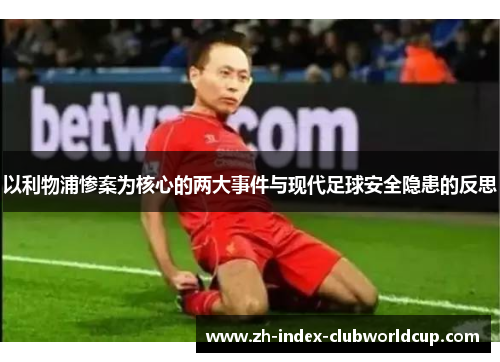 以利物浦惨案为核心的两大事件与现代足球安全隐患的反思