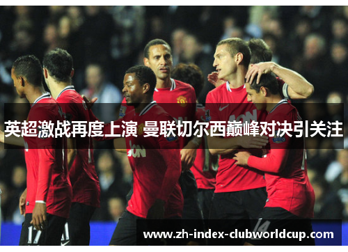 英超激战再度上演 曼联切尔西巅峰对决引关注