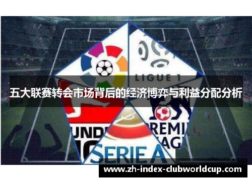 五大联赛转会市场背后的经济博弈与利益分配分析