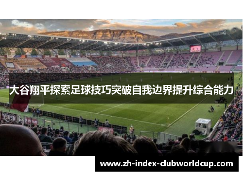 大谷翔平探索足球技巧突破自我边界提升综合能力