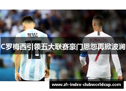 C罗梅西引领五大联赛豪门恩怨再掀波澜