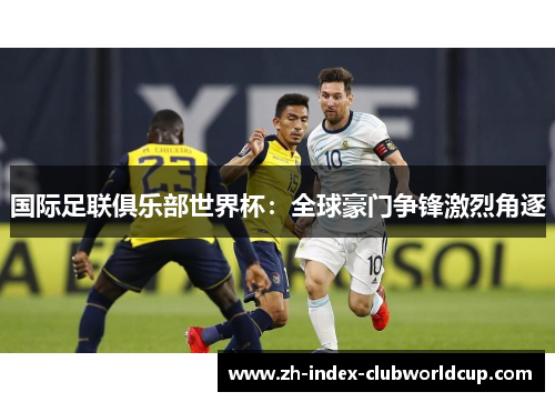 国际足联俱乐部世界杯：全球豪门争锋激烈角逐