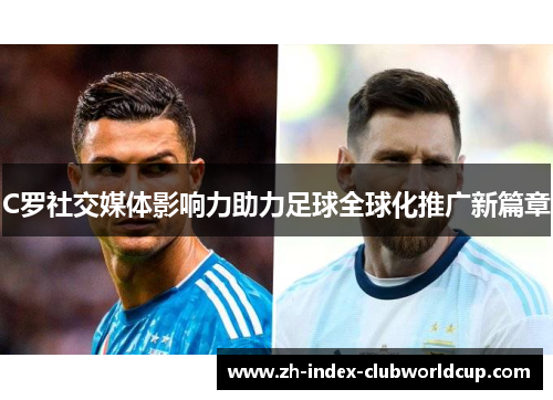 C罗社交媒体影响力助力足球全球化推广新篇章