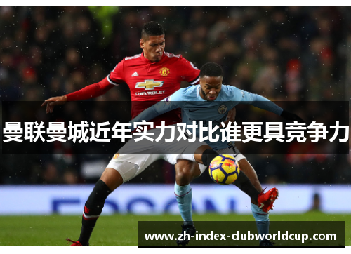 曼联曼城近年实力对比谁更具竞争力