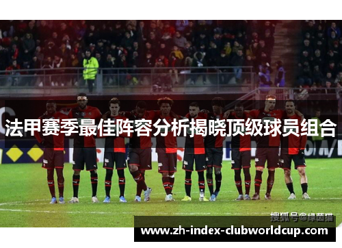 法甲赛季最佳阵容分析揭晓顶级球员组合