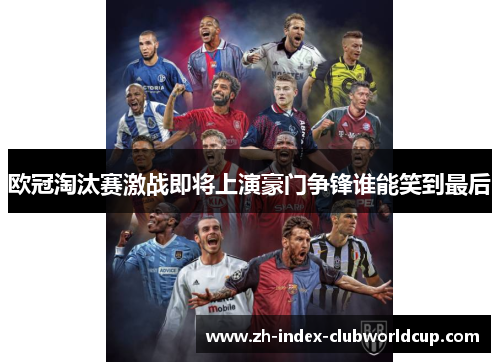 欧冠淘汰赛激战即将上演豪门争锋谁能笑到最后