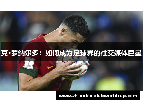 克·罗纳尔多：如何成为足球界的社交媒体巨星